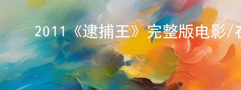 曹铭玉的动漫综艺大全,2011《逮捕王》完整版电影/在线观看/百度云-美剧天堂